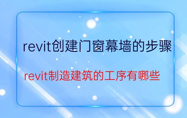 revit创建门窗幕墙的步骤 revit制造建筑的工序有哪些？